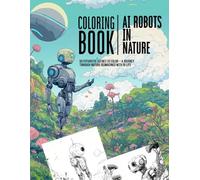 Ai Robots in Nature - Coloring Book: 50 Futuristic Scenes to Color - A Journey Through Nature Reimagined with AI Life