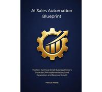 AI Sales Automation Blueprint: The Non-Technical Small Business Owner's Guide to CRM Implementation, Lead Generation, and Revenue Growth