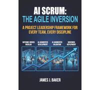 AI Scrum: The Agile Inversion: A Project Leadership Framework for Every Team, Every Discipline