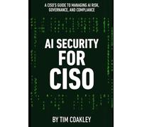 AI Security for CISO: A CISO’s Guide to Managing AI Risk, Governance, and Compliance