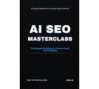 AI SEO Masterclass 2025: The Blueprint for Visibility in the Age of Intelligent Search: How to Optimize for ChatGPT, Gemini, and Perplexity - and Future-Proof Your Brand for the AI-Driven Web