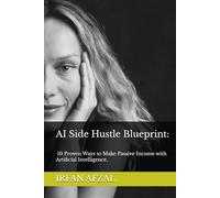 AI Side Hustle Blueprint: 10 Proven Ways to Make Passive Income with Artificial Intelligence,: Simple, Actionable Strategies to Build Wealth Using ChatGPT, MidJourney, and More.
