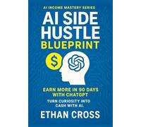 AI Side Hustle Blueprint: Earn More in 90 Days with ChatGPT: A Beginner’s Guide to AI-Powered Business Opportunities