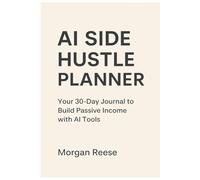 AI Side Hustle Planner: Your 30 Day Journal To Build Passive Income With AI Tools