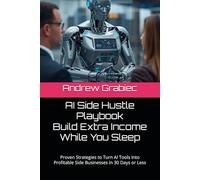 AI Side Hustle Playbook - Build Extra Income While You Sleep: Proven Strategies to Turn AI Tools Into Profitable Side Businesses in 30 Days or Less