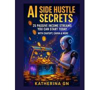 AI Side Hustle Secrets: 25 Passive Income Streams You Can Start Today with ChatGPT, Canva & More: Turn Free AI Tools into $100-$10K/Month - No Experience Needed | Automate & Build Real Wealth