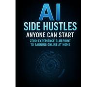 AI Side Hustles Anyone Can Start: Zero-Experience Blueprint to Earning Online at Home: “How to Make Money with AI Tools Fast - Even if You’re a Beginner”