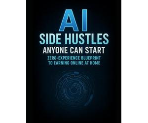 AI Side Hustles Anyone Can Start: Zero-Experience Blueprint to Earning Online at Home: “How to Make Money with AI Tools Fast - Even if You’re a Beginner”