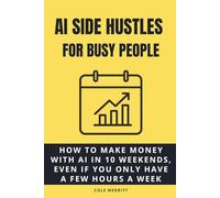 AI Side Hustles for Busy People: How to Make Money with AI in 10 Weekends, Even If You Only Have a Few Hours a Week