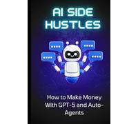 AI Side Hustles: How to Make Money With GPT-5 and Auto-Agents