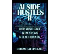 AI SIDE HUSTLES II: 7 MORE WAYS TO CREATE INCOME STREAMS IN THE NEXT 12 MONTHS