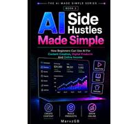 AI Side Hustles Made Simple: How Beginners Can Use AI For Content Creation, Digital Products And Online Income