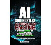 AI Side Hustles - The Automation Engine: A Founder's Blueprint For Building A Scalable Self-Running Agency and Escaping The Operator Trap: Automate Your AI Powered Business and Achieve True Freedom
