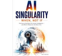 AI Singularity: When, Not If: The Point of No Return for Human Intelligence-and What It Means for the Rest of Us