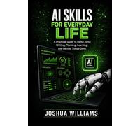 AI Skills for Everyday Life: A Practical Guide to Using AI for Writing, Planning, Learning, and Getting Things Done