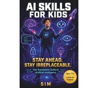 AI Skills for Kids: Your Superpower Guide to Artificial Intelligence: Learn How AI Works, Build Real Projects, Stay Safe Online, and Get Ready for the Future For Ages 7-13 and Curious Minds of All Age