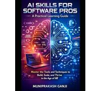 AI Skills for Software Pros: A Practical Learning Guide: Master the Tools and Techniques to Build, Scale, and Thrive in the Age of AI
