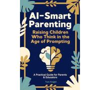 AI-Smart Parenting: Raising Children Who Think in the Age of Prompting, A Practical Guide for Parents and Educators to Build AI-Smart, Critical-Thinking Kids (Ages 6-16)