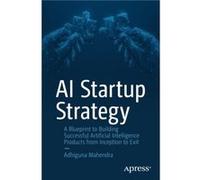 AI Startup Strategy: A Blueprint to Building Successful Artificial Intelligence Products from Inception to Exit