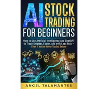 AI Stock Trading for Beginners: How To Use Artificial Intelligence and ChatGPT to Trade Smarter, Faster, and with Less Risk - Even If You've Never Traded Before
