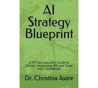 AI Strategy Blueprint: A 90-Day Execution Guide to Deliver Measurable ROI and Scale with Confidence