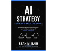 AI Strategy for Business Leaders: Frameworks for Leading, Competing, and Building in the Age of Artificial Intelligence
