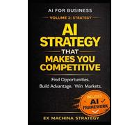 AI Strategy That Makes You Competitive: How to Design AI-Driven Strategies to Find Opportunities, Build Advantage, and Win Markets