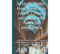 AI Study Buddy: How Teens Can Learn, Create, and Grow with Artificial Intelligence: A Practical Guide to Smarter Learning, Safer Online Life, and Creative Growth with AI Tools