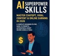 AI Superpower Skills: Master ChatGPT, Viral Content & Online Earning in 2026: A Complete Beginner-to-Pro Guide to Prompts, Automation & Smart Income Using AI Tools