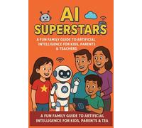 AI Superstars:A Fun Family Guide to Artificial Intelligence for Kids, Parents & Teachers: Learn About Robots, Smart Tech, and the Future of AI- An Educational and Motivational Guide for Curious Minds