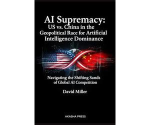 AI Supremacy: US vs. China in the Geopolitical Race for Artificial Intelligence Dominance: Navigating the Shifting Sands of Global AI Competition