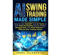 AI Swing Trading Made Simple: How to Use ChatGPT and AI Tools to Find High-Probability Swing Trades, Manage Risk, and Hold Winners - Without Day Trading Stress