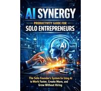 AI Synergy Productivity Guide for Solo Entrepreneurs: The Solo Founder’s System for Using AI to Work Faster, Create More, and Grow Without Hiring