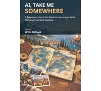 AI, Take Me Somewhere: A Beginner’s Hands-On Guide to Learning AI While Planning Your Next Vacation