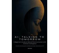 AI: TALKING TO TOMORROW: A Beginner's Guide to Natural Communication with Artificial Intelligence