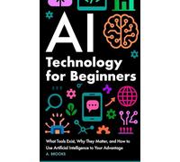 AI Technology for Beginners: What Tools Exist, Why They Matter, and How to Use Artificial Intelligence to Your Advantage