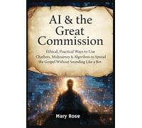 AI & the Great Commission Ethical, Practical Ways to Use Chatbots, Midjourney & Algorithms to Spread the Gospel Without Sounding Like a Bot