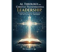 AI, Theology, and Christian Transformational Leadership: Integrating Faith and Technology for the Church of Tomorrow