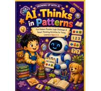 AI Thinks in Patterns: A Fun First AI Learning Adventure with Patterns, Logic, Sorting, Predictions, and Brain-Building Activities for Kids Ages 5-6