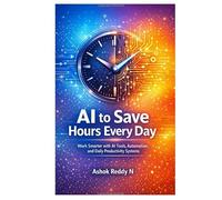 AI to Save Hours Every Day: Work Smarter with AI Tools, Automation, and Daily Productivity Systems