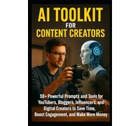 AI Toolkit for Content Creators: 50+ Powerful Prompts and Tools for YouTubers, Bloggers, Influencers, and Digital Creators to Save Time, Boost Engagement, and Make More Money Online