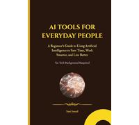 AI TOOLS FOR EVERYDAY PEOPLE: A Beginner's Guide to Using Artificial Intelligence to Save Time, Work Smarter, and Live Better