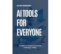 AI tools for Everyone : 119 best AI Tools to Master Everyday Tasks: Unlocking Productivity, Creativity and Efficiency for All, Your Essential Guide to AI Tools That Make Life Easier