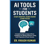 AI Tools for Students Study Smarter, Score Higher, Learn Faster: A Complete Guide to Using Artificial Intelligence for Writing, Research, Coding, Exam Preparation & Career Success