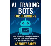 AI Trading Bots for Beginners: Build Automated Trading Systems with No-Code Tools, Simple Strategies & Step-by-Step Bot Setup