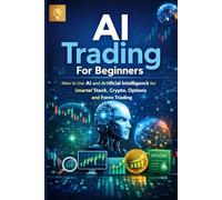AI Trading For Beginners: How to Use CHATGPT AND Artificial Intelligence for Smarter Stock, Crypto, Options and Forex Trading