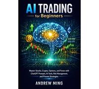 AI Trading for Beginners: Master Stocks, Crypto, Options, and Forex with ChatGPT Prompts, AI Tools, Risk Management, and Proven Strategies