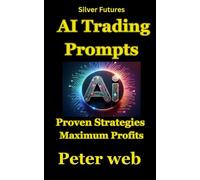 AI Trading Prompts: Proven Strategies to Predict Silver Futures and Maximize Profits.: Master AI Prompts for Smarter Trades, Effective Risk Management, and Consistent Profits Using AI Tools.