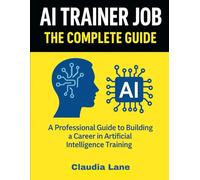 AI TRAINER JOB: The Complete Guide: A Professional Guide to Building a Career in Artificial Intelligence Training