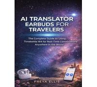 AI TRANSLATOR EARBUDS FOR TRAVELERS: The Complete Guide to Using Timekettle W4 for Real-Time Conversations Anywhere in the World